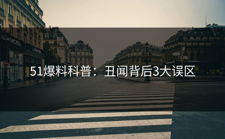 51爆料科普：丑闻背后3大误区