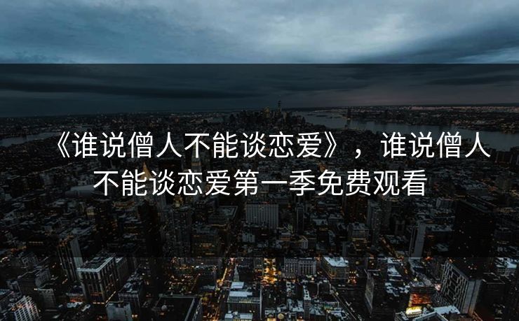 《谁说僧人不能谈恋爱》，谁说僧人不能谈恋爱第一季免费观看