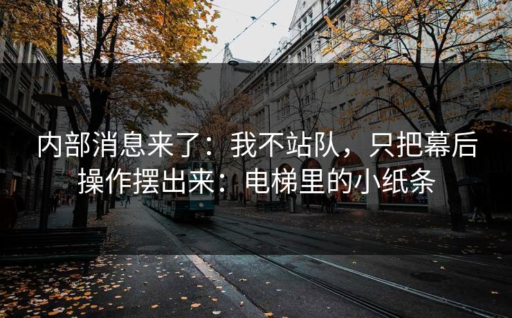 内部消息来了:我不站队,只把幕后操作摆出来:电梯里的小纸条